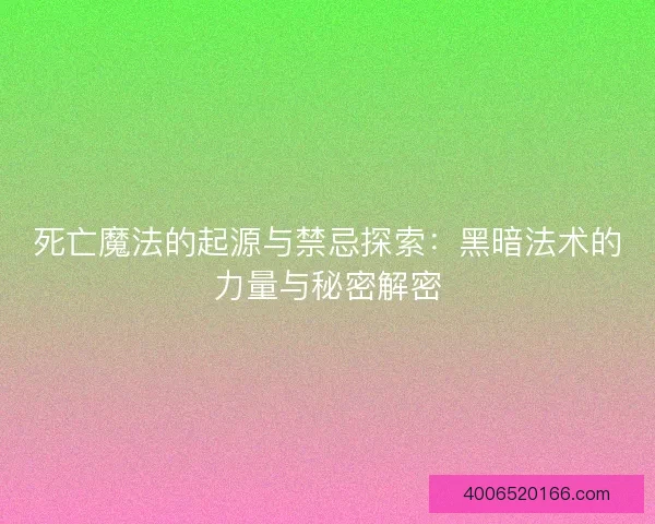 死亡魔法的起源与禁忌探索：黑暗法术的力量与秘密解密