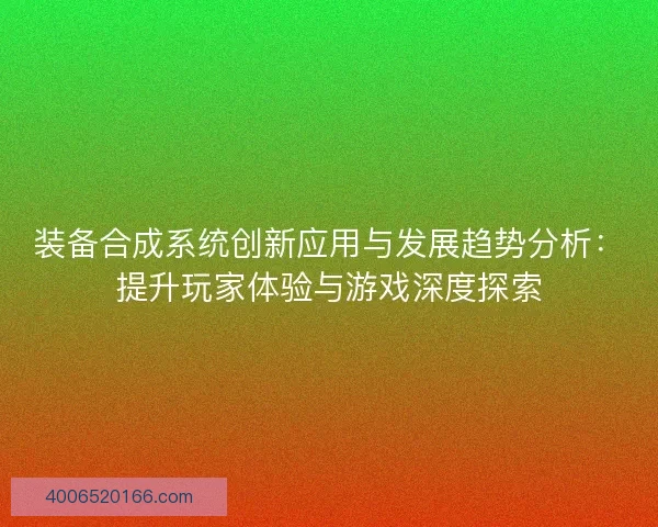 装备合成系统创新应用与发展趋势分析：提升玩家体验与游戏深度探索