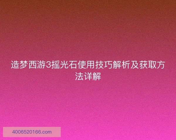 造梦西游3摇光石使用技巧解析及获取方法详解