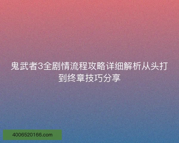 鬼武者3全剧情流程攻略详细解析从头打到终章技巧分享