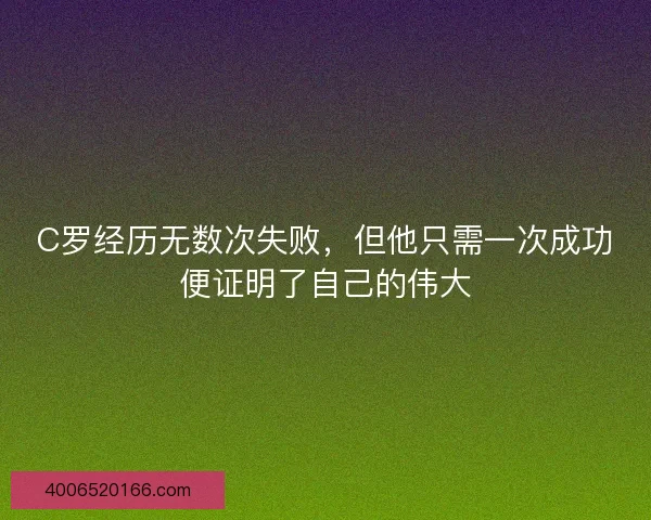 C罗经历无数次失败，但他只需一次成功便证明了自己的伟大