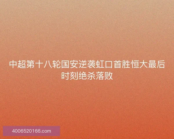 中超第十八轮国安逆袭虹口首胜恒大最后时刻绝杀落败
