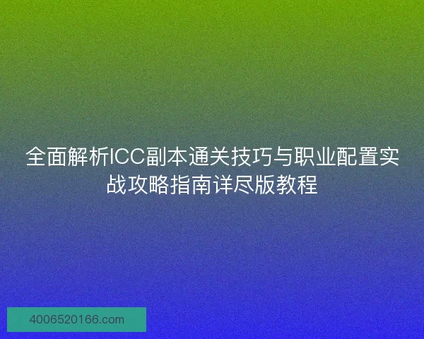 全面解析ICC副本通关技巧与职业配置实战攻略指南详尽版教程