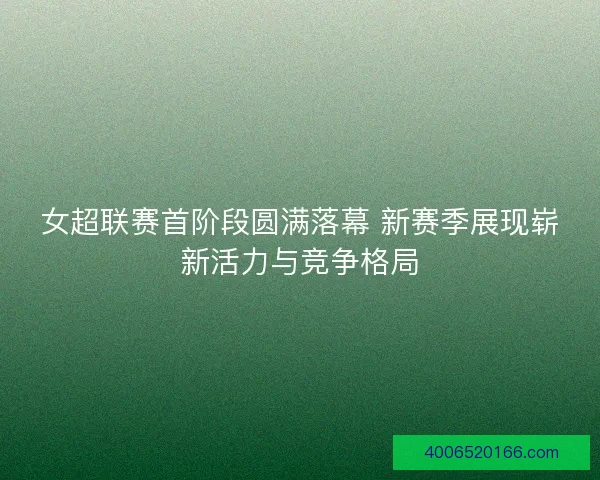 女超联赛首阶段圆满落幕 新赛季展现崭新活力与竞争格局