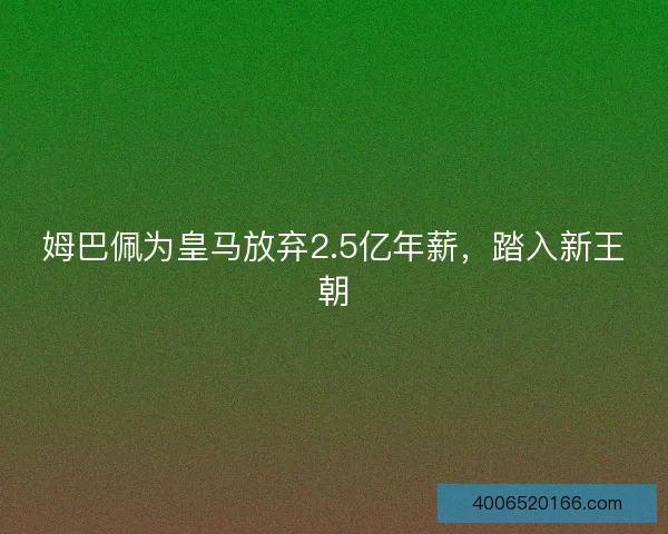 姆巴佩为皇马放弃2.5亿年薪，踏入新王朝