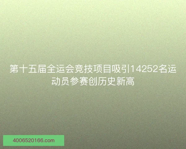 第十五届全运会竞技项目吸引14252名运动员参赛创历史新高