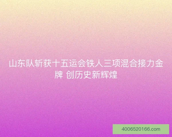 山东队斩获十五运会铁人三项混合接力金牌 创历史新辉煌