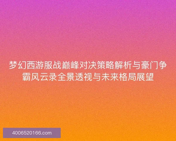 梦幻西游服战巅峰对决策略解析与豪门争霸风云录全景透视与未来格局展望