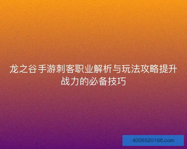 龙之谷手游刺客职业解析与玩法攻略提升战力的必备技巧