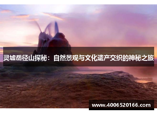 灵墟岳径山探秘：自然景观与文化遗产交织的神秘之旅