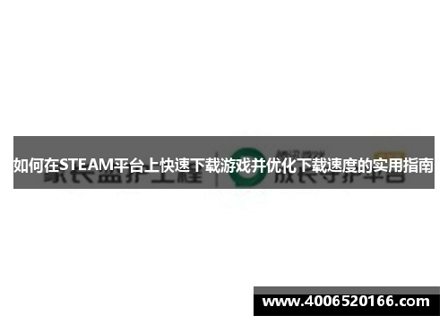 如何在STEAM平台上快速下载游戏并优化下载速度的实用指南