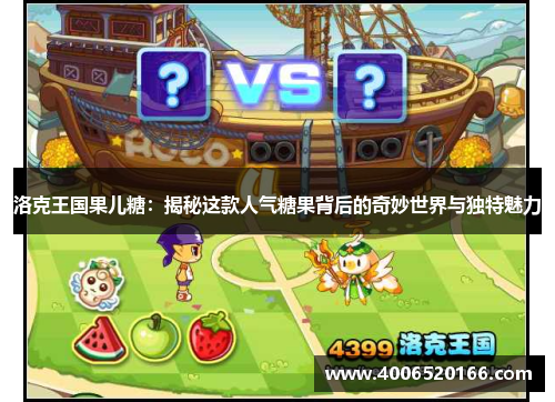 洛克王国果儿糖：揭秘这款人气糖果背后的奇妙世界与独特魅力